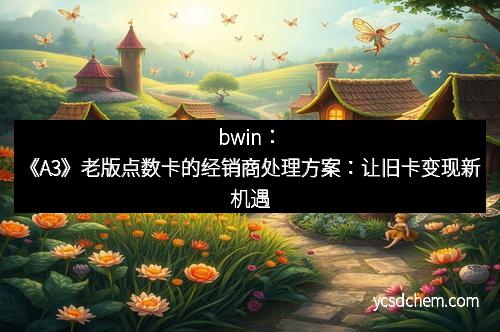bwin：《A3》老版点数卡的经销商处理方案：让旧卡变现新机遇