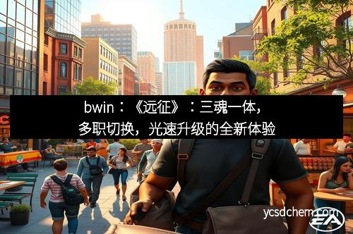 bwin：《远征》：三魂一体，多职切换，光速升级的全新体验